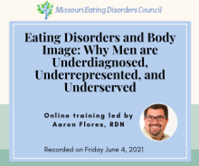 Eating Disorders and Body Image: Why Men are Underdiagnosed, Underrepresented, and Underserved Online training led by Aaron Flores, RDN Recorded on Friday June 4, 2021
